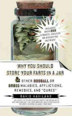 Why You Should Store Your Farts In A Jar And Other Oddball Or Grossmalad