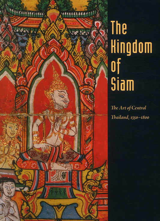 The Kingdom of Siam: The Art of Central Thailand, 1350-1800