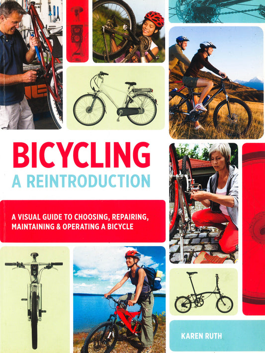 Bicycling, A Reintroduction: A Visual Guide To Choosing, Repairing, Maintaining & Operating A Bicycle
