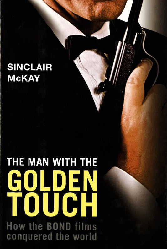Man With The Golden Touch: How The Bond Films Conquered The World.