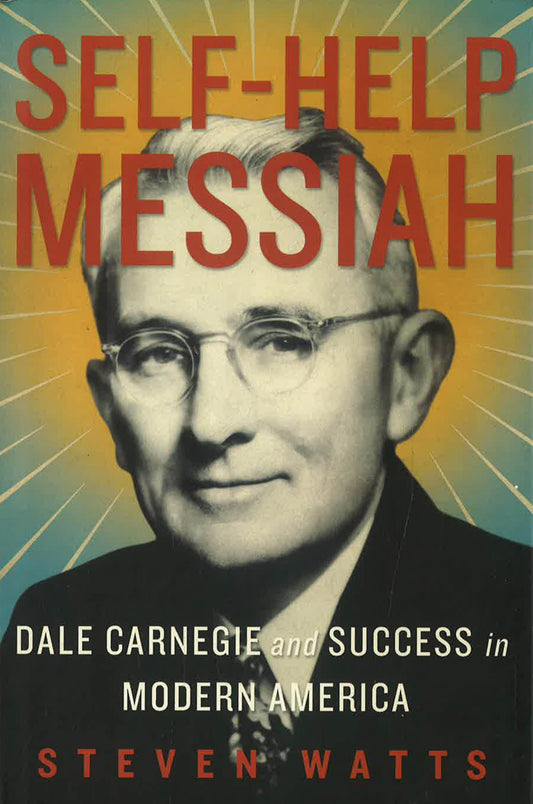 Self-help Messiah : Dale Carnegie and Success in Modern America