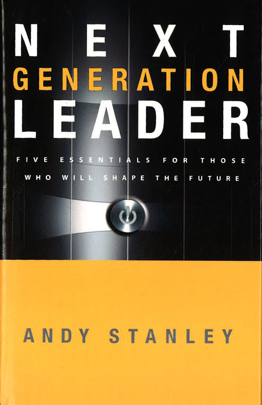 The Next Generation Leader: Five Essentials For Those Who Will Shape The Future