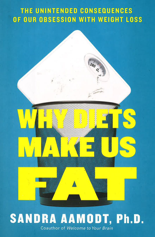 Why Diets Make Us Fat: The Unintended Consequences Of Our Obsession With Weight Loss