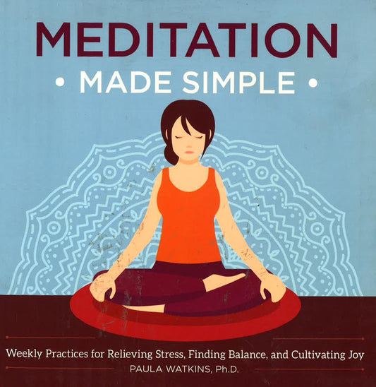 Meditation Made Simple : Weekly Practices For Relieving Stress, Finding Balance, And Cultivating Joy