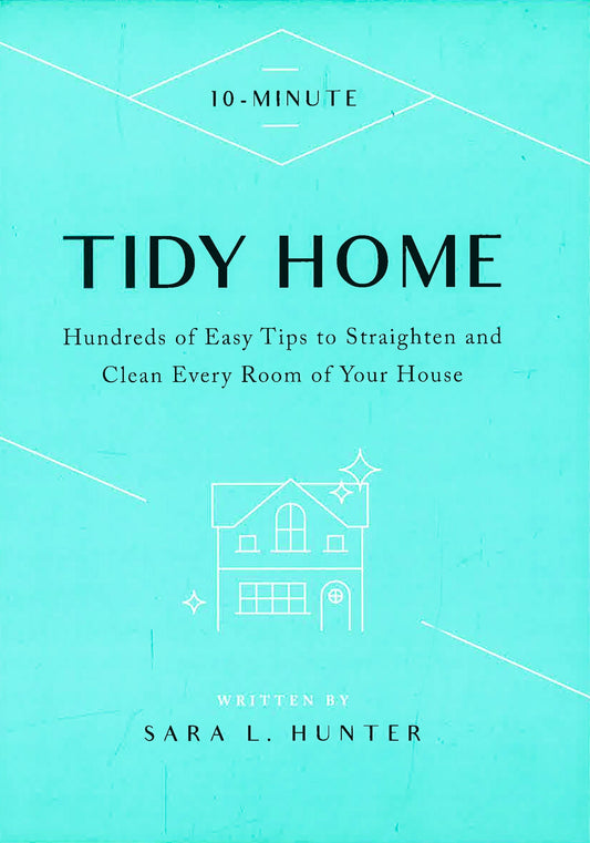 10-Minute Tidy Home: Hundreds Of Easy Tips To Straighten And Clean Every Room Of Your House