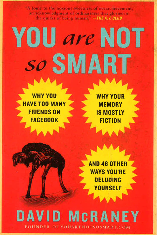 You Are Not So Smart: Why You Have Too Many Friends On Facebook, Why Your Memory Is Mostly Fiction, An D 46 Other Ways You'Re Deluding Yourself