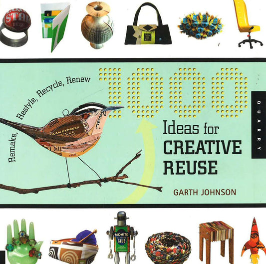1000 Ideas For Creative Reuse: Remake, Restyle, Recycle, Renew (1000 Series)