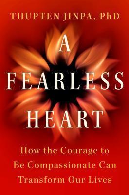 A Fearless Heart: How The Courage To Be Compassionate Can Transform Our Lives