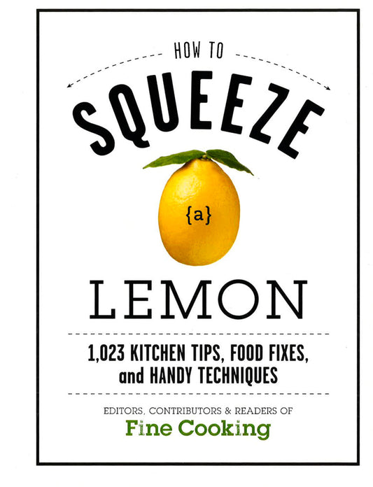 How To Squeeze A Lemon: 1,023 Kitchen Tips, Food Fixes, And Handy Techniques