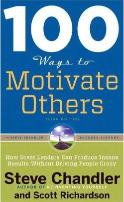 100 Ways To Motivate Others : How Great Leaders Can Produce Insane Results Without Driving People Crazy