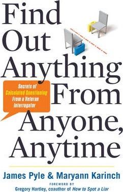 Find Out Anything From Anyone, Anytime: Secrets Of Calculated Questioning From A Veteran Interrogator