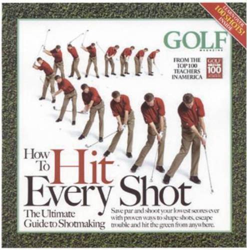 How To Hit Every Shot: The Ultimate Guide To Shotmaking And Scoring (Golf Magazine)