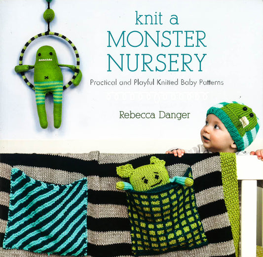 Knit A Monster Nursery: Practical And Playful Knitted Baby Patterns