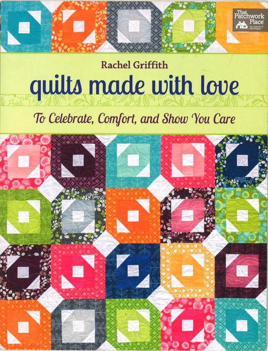 Quilts Made With Love: To Celebrate, Comfort, And Show You Care