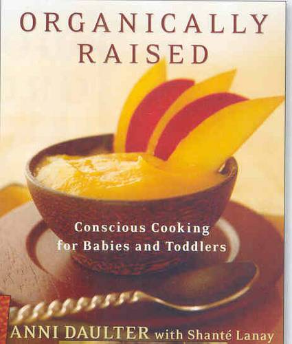 Organically Raised: Conscious Cooking For Babies And Toddlers