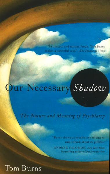 Our Necessary Shadow: The Nature & Meaning Of Psychiatry.