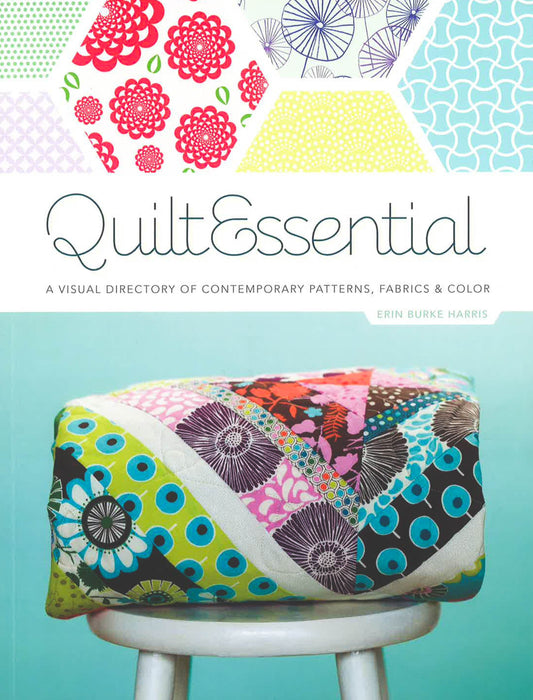 Quilt Essential: A Visual Directory Of Contemporary Patterns, Fabrics And Colors