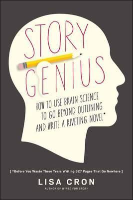 Story Genius : How To Use Brain Science To Go Beyond Outlining And Write A Riveting Novel