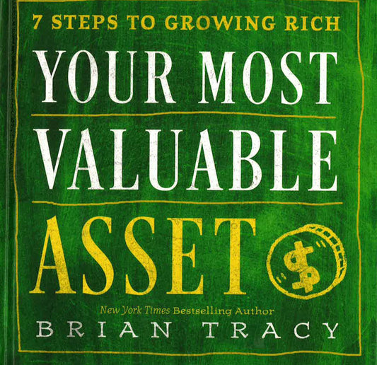 Your Most Valuable Asset: 7 Steps To Growing Rich
