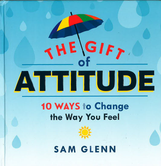Gift Of Attitude: 10 Ways To Change The Way You Feel