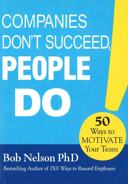 Companies Don't Succeed, People Do: 50 Ways To Motivate Your Team