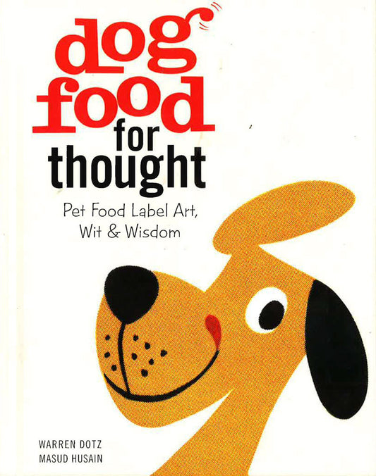 Dog Food For Thought: Pet Food Label Art, Wit & Wisdom