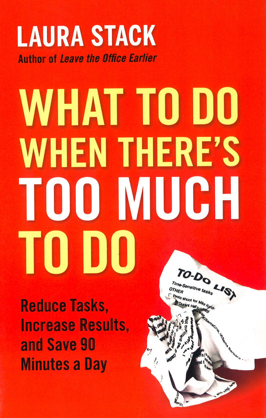 What To Do When There's Too Much To Do: Reduce Tasks, Increase Results, And Save 90 Minutes A Day