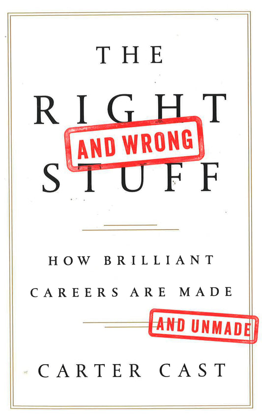 The Right And Wrong Stuff: How Brilliant Careers Are Made And Unmade