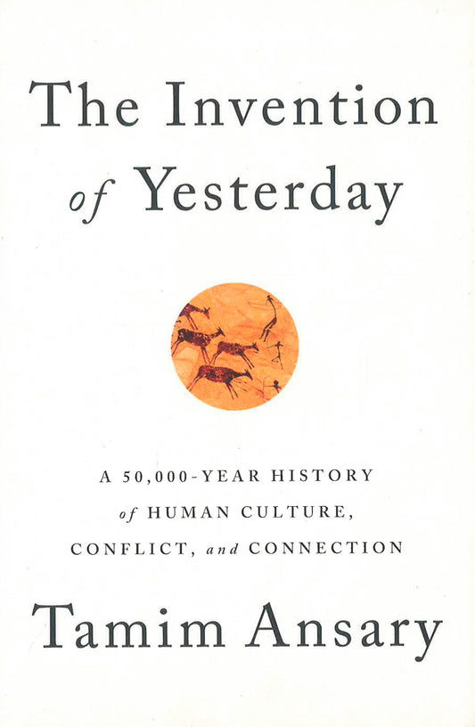 The Invention Of Yesterday: A 50,000-Year History Of Human Culture, Conflict, And Connection