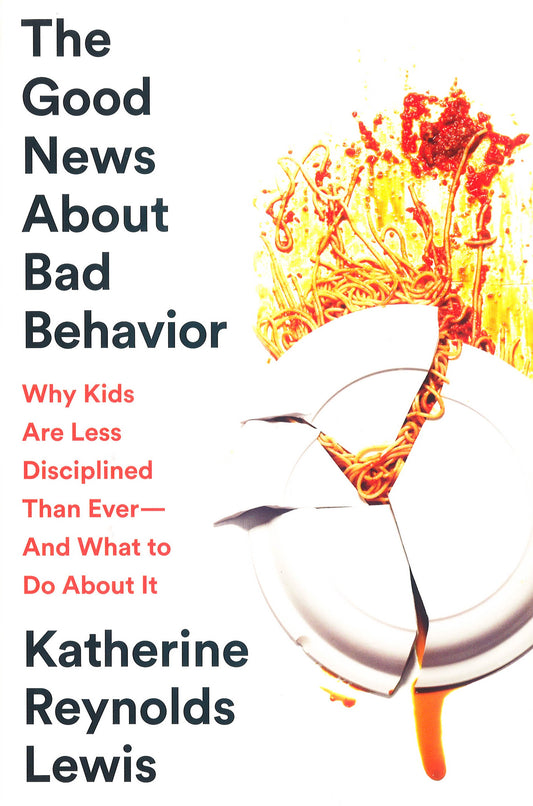 The Good News About Bad Behavior: Why Kids Are Less Disciplined Than Ever -- And What to Do about It