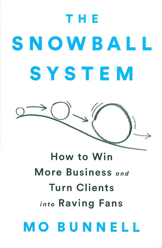 The Snowball System: How To Win More Business And Turn Clients Into Raving Fans