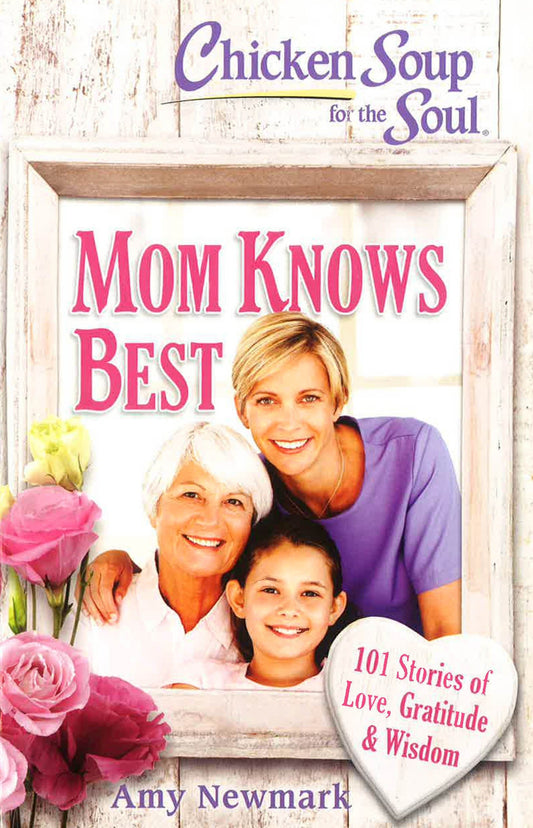 Chicken Soup for the Soul: Mom Knows Best: 101 Stories of Love, Gratitude & Wisdom