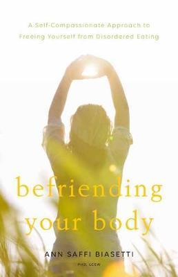 Befriending Your Body: A Self-Compassionate Approach To Freeing Yourself From Disordered Eating