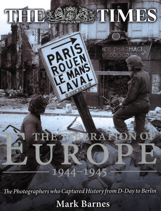 Liberation Of Europe : The Photographers Who Captured History From D-Day To Berlin
