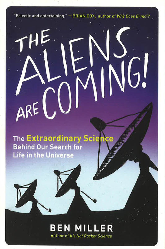 The Aliens Are Coming!: The Extraordinary Science Behind Our Search For Life In The Universe