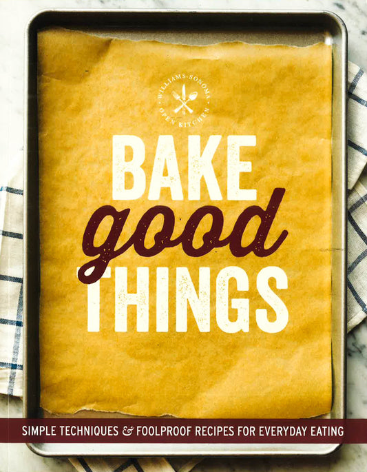 Bake Good Things (Williams-Sonoma): Simple Techniques And Foolproof Recipes For Everyday Eating