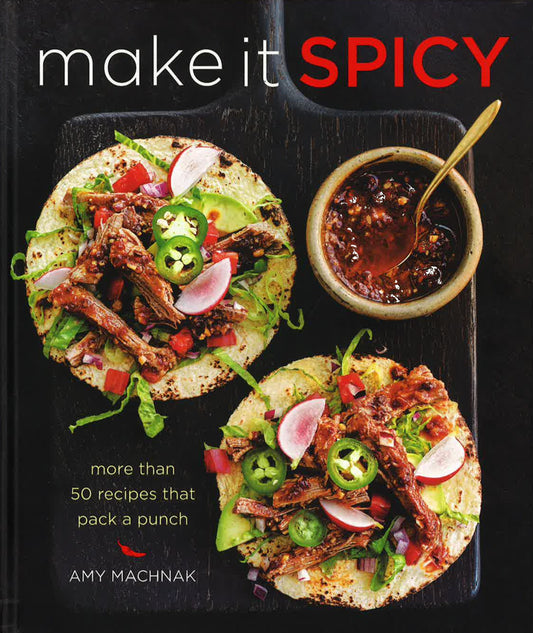 Make It Spicy: More Than 50 Recipes That Pack A Punch