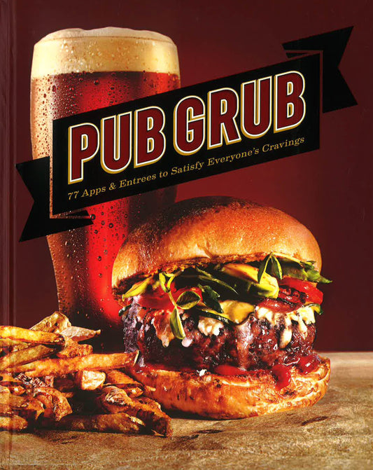 Pub Grub : 77 Apps & Entrees To Satisfy Everyone's Cravings