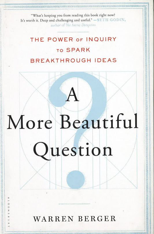 A More Beautiful Question: The Power Of Inquiry To Spark Breakthrough Ideas