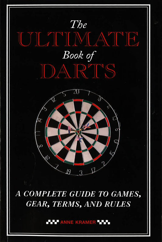 The Ultimate Book Of Darts: A Complete Guide To Games, Gear, Terms, And Rules