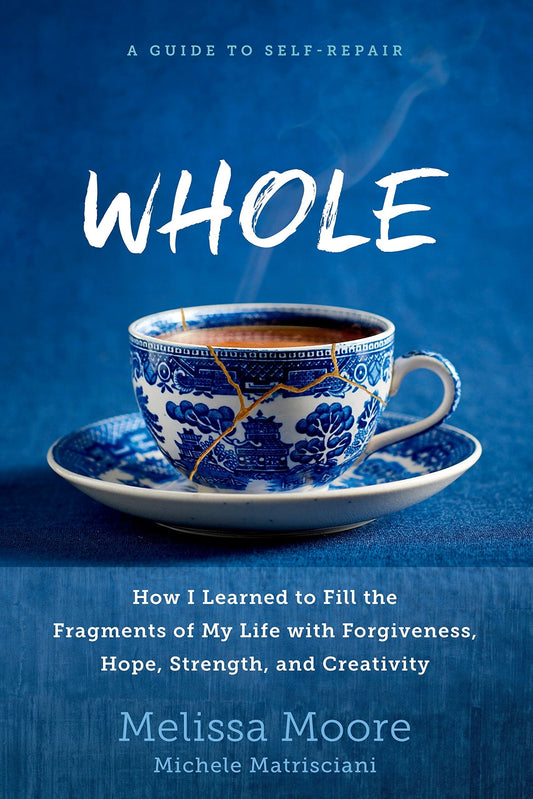 Whole : How I Learned To Fill The Fragments Of My Life With Forgiveness, Hope, Strength, And Creativity