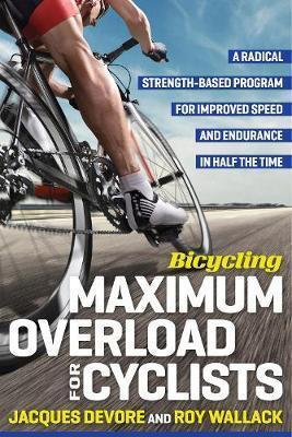 Bicycling Maximum Overload For Cyclists : A Radical Strength-Based Program For Improved Speed And Endurance In Half The Time