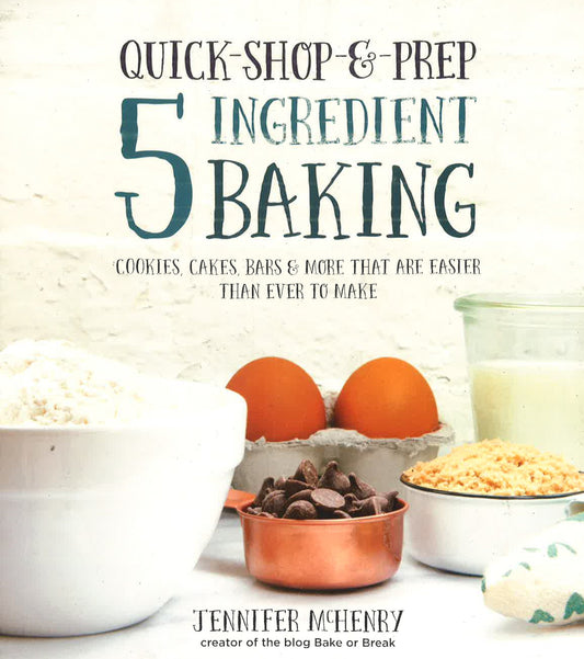 Quick-Shop-&-Prep 5 Ingredient Baking: Cookies, Cakes, Bars & More That Are Easier Than Ever To Make