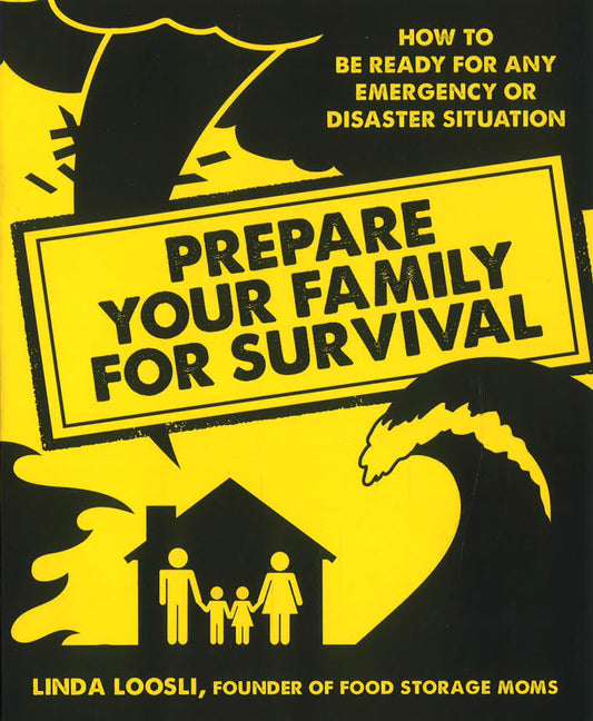 Prepare Your Family For Survival: How To Be Ready For Any Emergency Or Disaster Situation