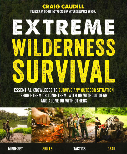 Extreme Wilderness Survival: Essential Knowledge To Survive Any Outdoor Situation Short-Term Or Long-Term, With Or Without Gear And Alone Or With Others