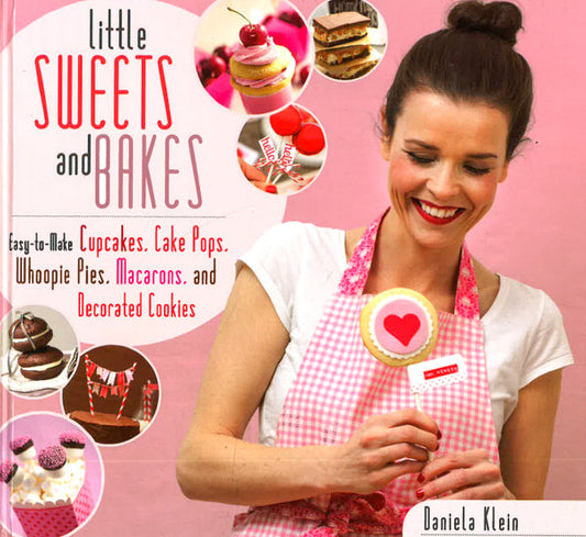 Little Sweets And Bakes: Easy-To-Make Cupcakes, Cake Pops, Whoopie Pies, Macarons, And Decorated Cookies