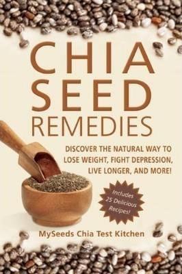 Chia Seed Remedies : Use These Ancient Seeds To Lose Weight, Balance Blood Sugar, Feel Energized, Slow Aging, Decrease Inflammation, And More!