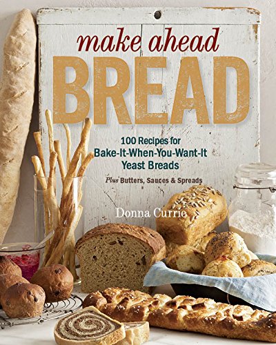 Make Ahead Bread: 100 Recipes For Melt-In-Your-Mouth Fresh Bread Every Day