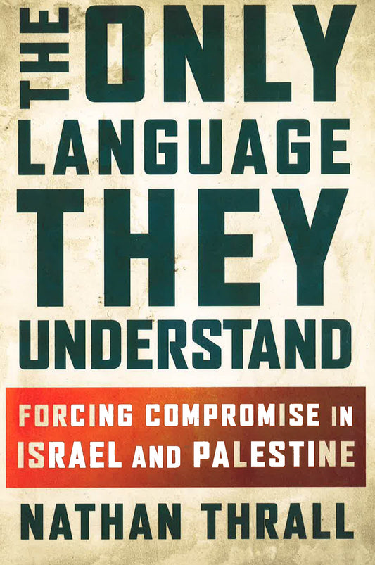 The Only Language They Understand: Forcing Compromise In Israel And Palestine