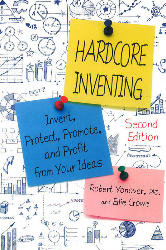 HarDCore Inventing: Invent, Protect, Promote, And Profit From Your Ideas